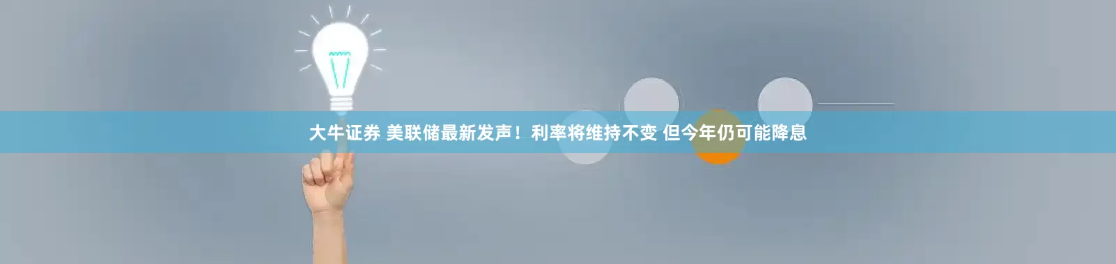 大牛证券 美联储最新发声！利率将维持不变 但今年仍可能降息