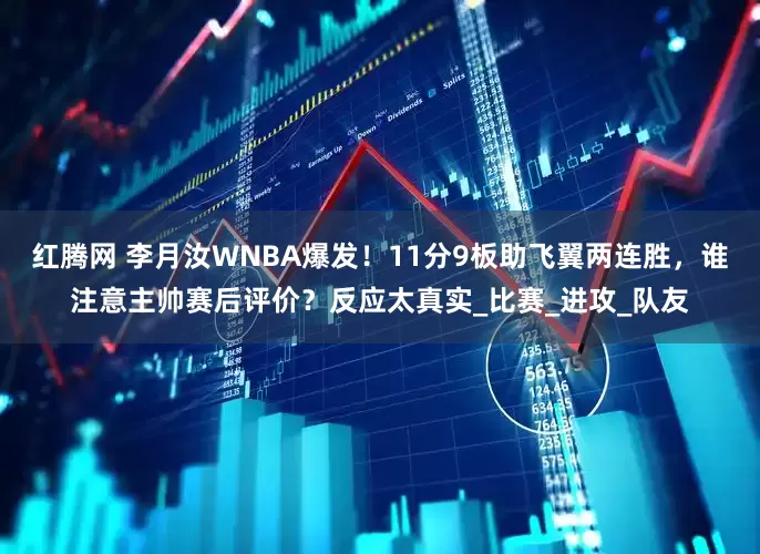 红腾网 李月汝WNBA爆发！11分9板助飞翼两连胜，谁注意主帅赛后评价？反应太真实_比赛_进攻_队友