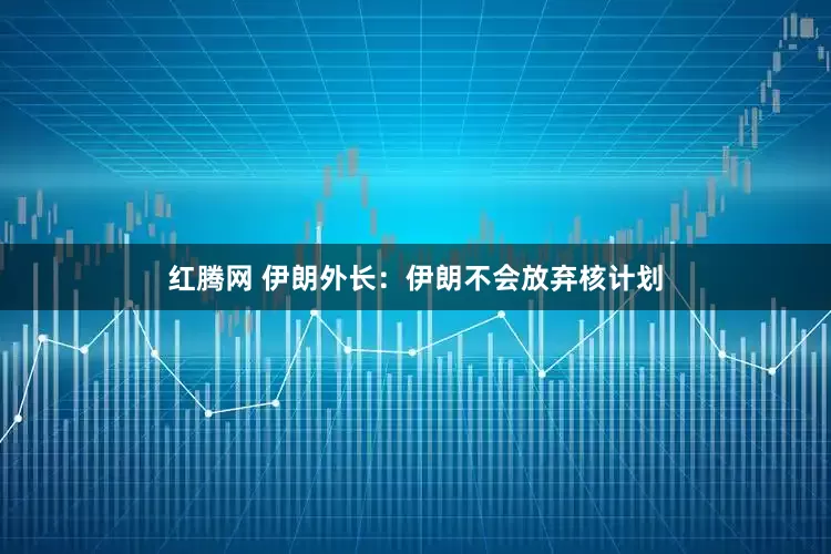 红腾网 伊朗外长：伊朗不会放弃核计划