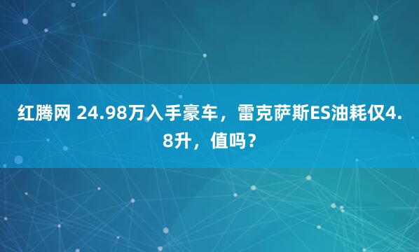红腾网 24.98万入手豪车，雷克萨斯ES油耗仅4.8升，值吗？