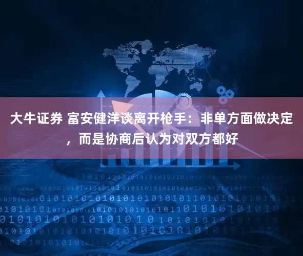 大牛证券 富安健洋谈离开枪手：非单方面做决定，而是协商后认为对双方都好