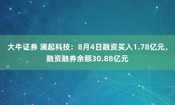 大牛证券 澜起科技：8月4日融资买入1.78亿元，融资融券余额30.88亿元