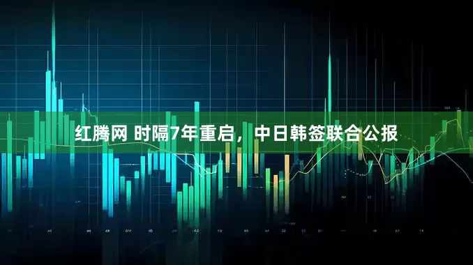 红腾网 时隔7年重启，中日韩签联合公报
