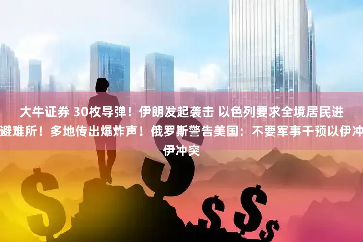 大牛证券 30枚导弹！伊朗发起袭击 以色列要求全境居民进入避难所！多地传出爆炸声！俄罗斯警告美国：不要军事干预以伊冲突