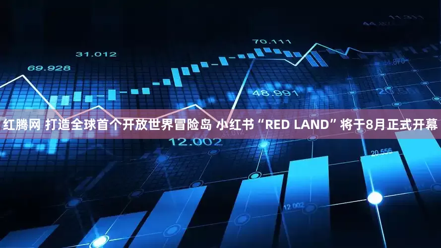 红腾网 打造全球首个开放世界冒险岛 小红书“RED LAND”将于8月正式开幕